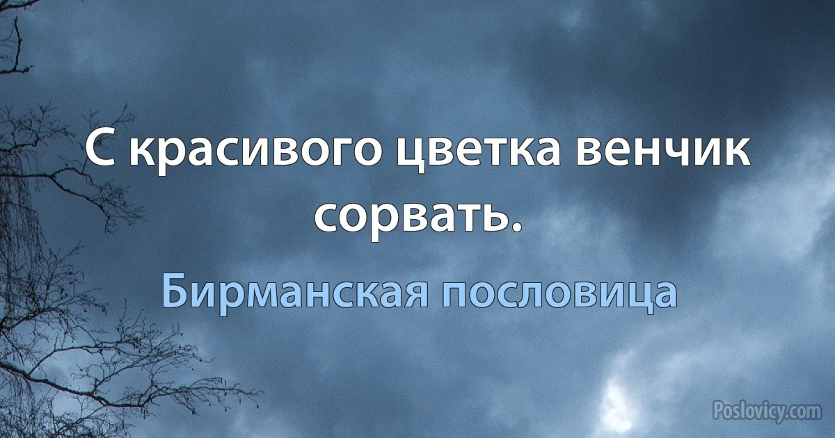 С красивого цветка венчик сорвать. (Бирманская пословица)