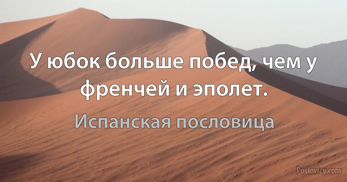 У юбок больше побед, чем у френчей и эполет. (Испанская пословица)