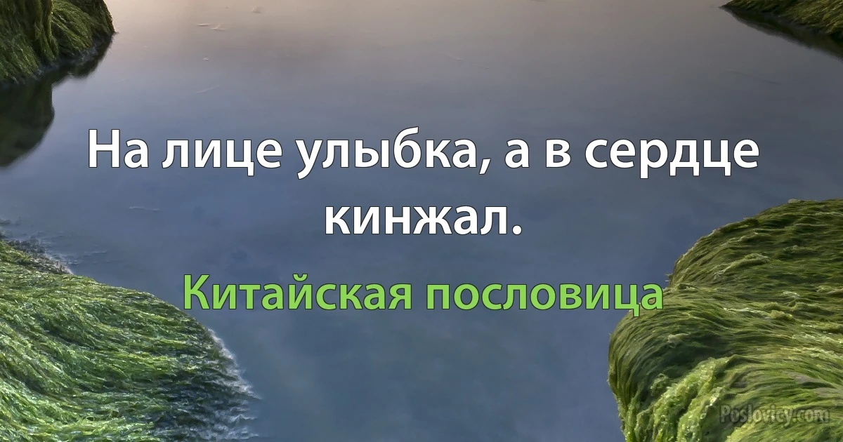 На лице улыбка, а в сердце кинжал. (Китайская пословица)