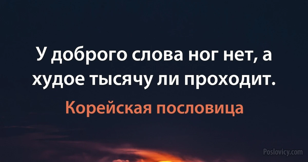 У доброго слова ног нет, а худое тысячу ли проходит. (Корейская пословица)