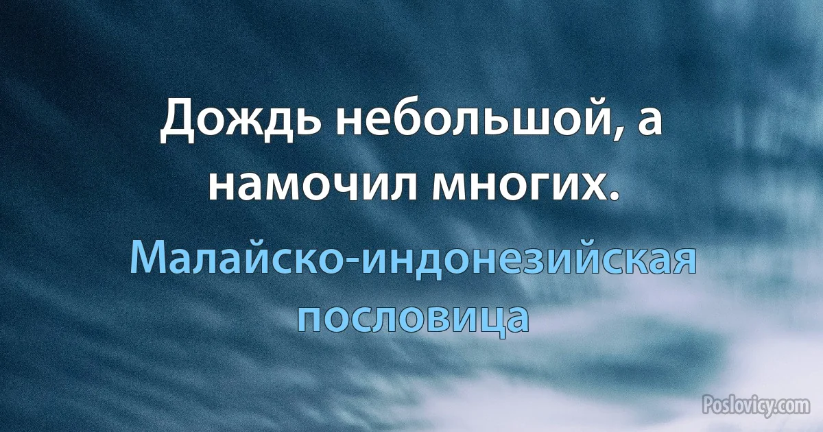 Дождь небольшой, а намочил многих. (Малайско-индонезийская пословица)