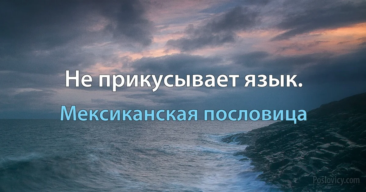 Не прикусывает язык. (Мексиканская пословица)