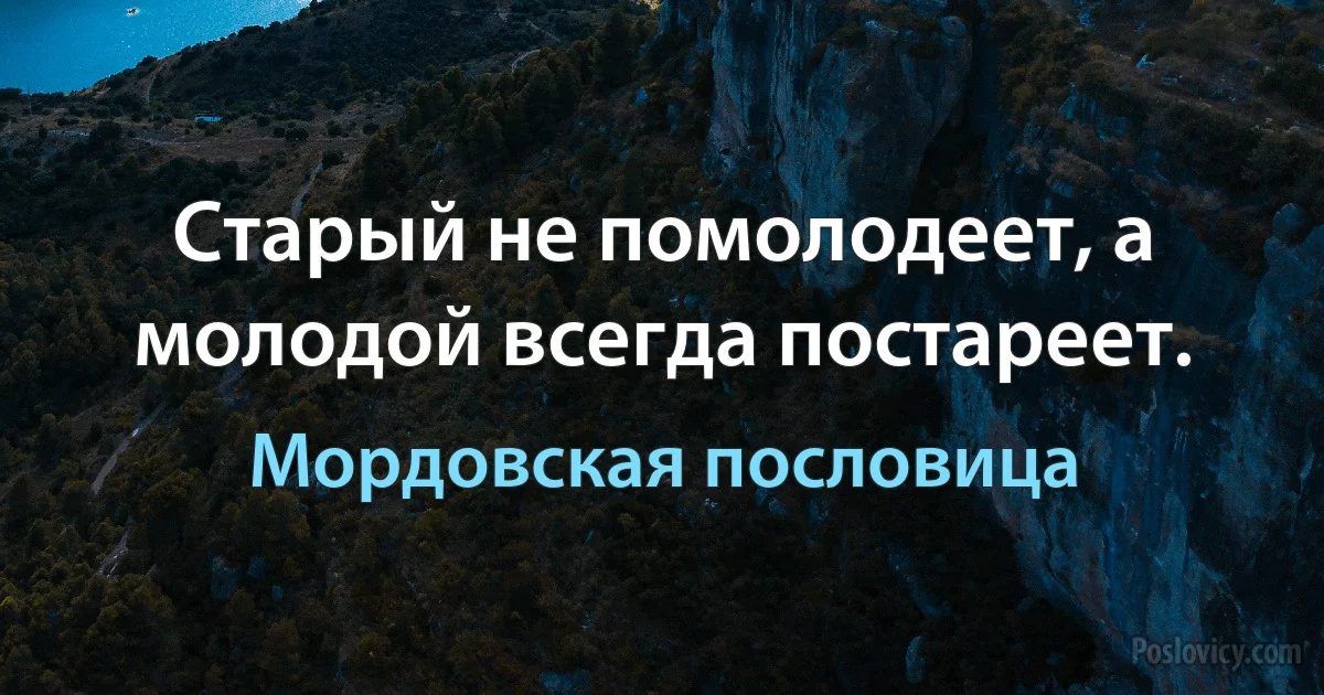 Старый не помолодеет, а молодой всегда постареет. (Мордовская пословица)