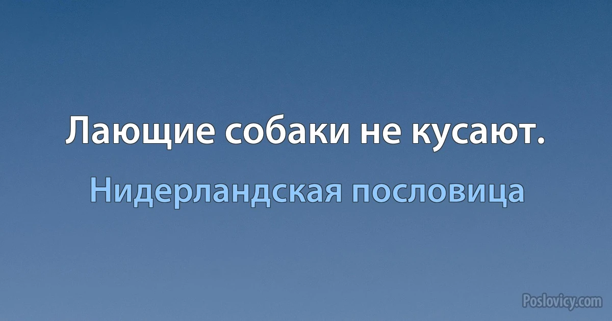 Лающие собаки не кусают. (Нидерландская пословица)