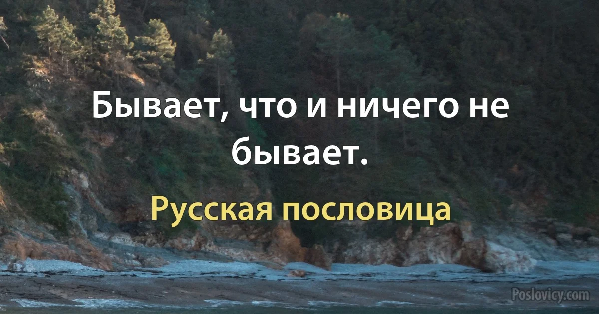 Бывает, что и ничего не бывает. (Русская пословица)