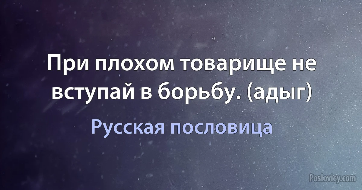 При плохом товарище не вступай в борьбу. (адыг) (Русская пословица)