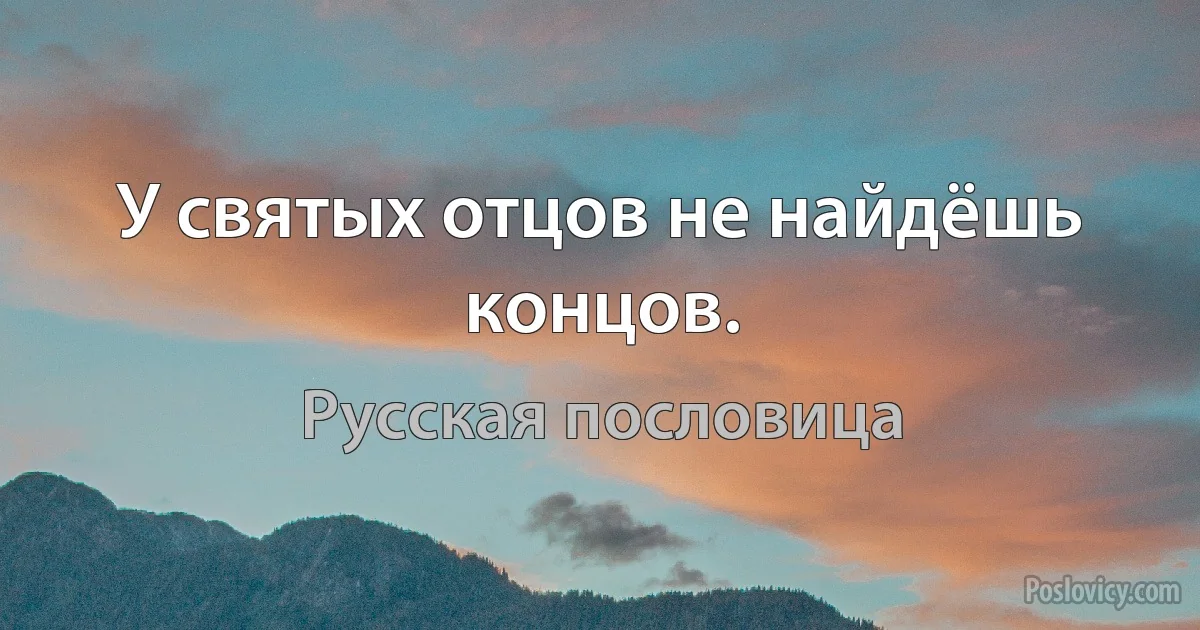 У святых отцов не найдёшь концов. (Русская пословица)