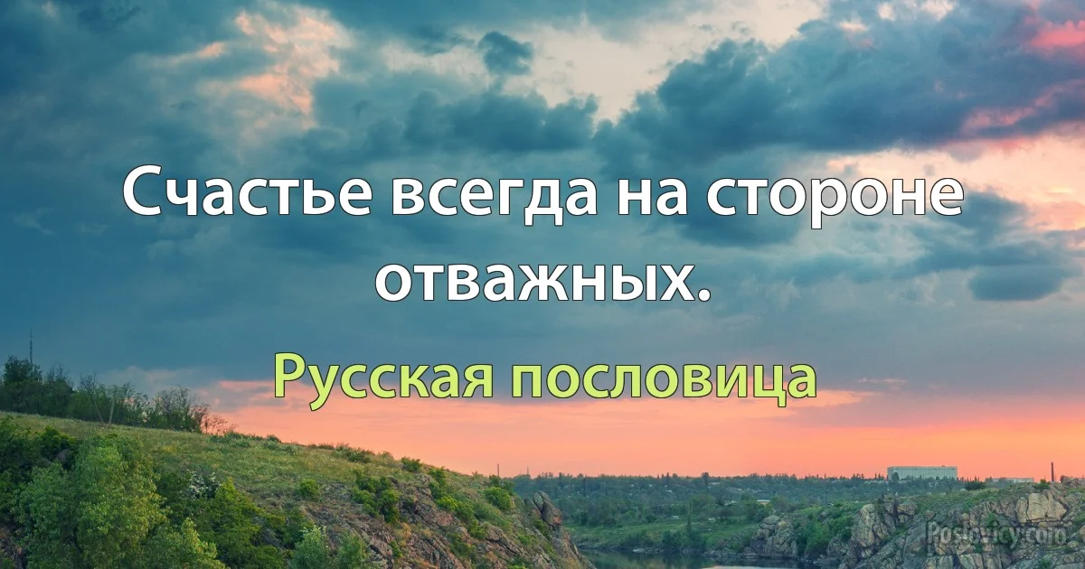 Счастье всегда на стороне отважных. (Русская пословица)