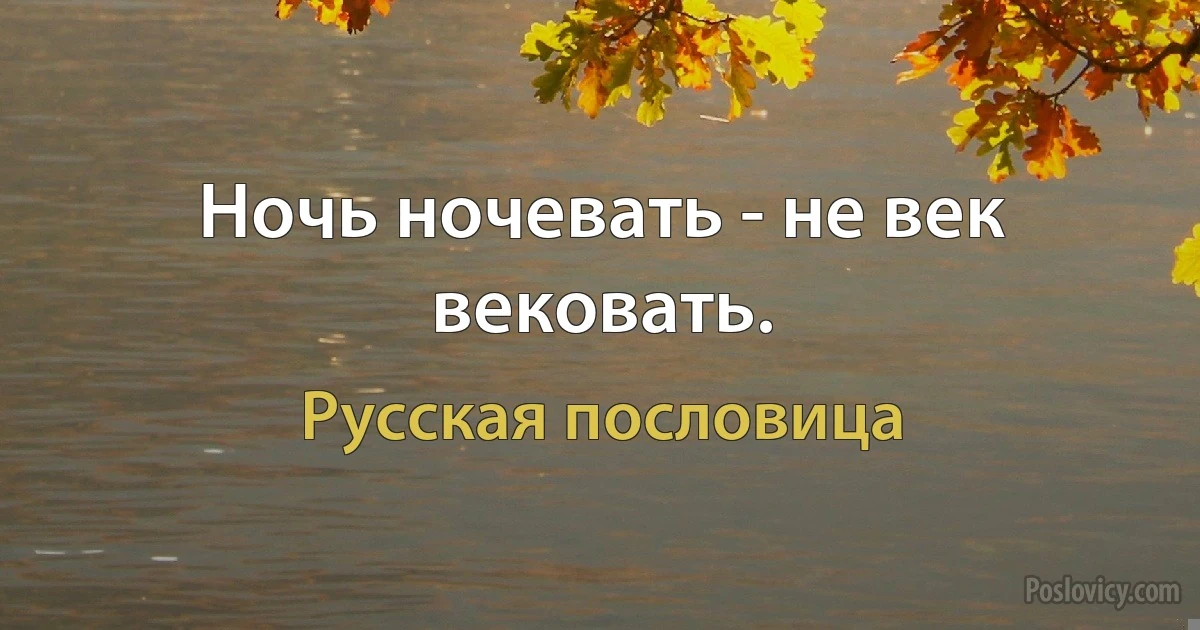 Ночь ночевать - не век вековать. (Русская пословица)