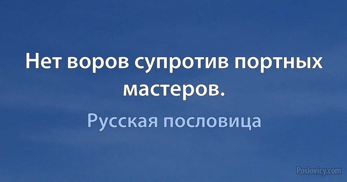 Нет воров супротив портных мастеров. (Русская пословица)