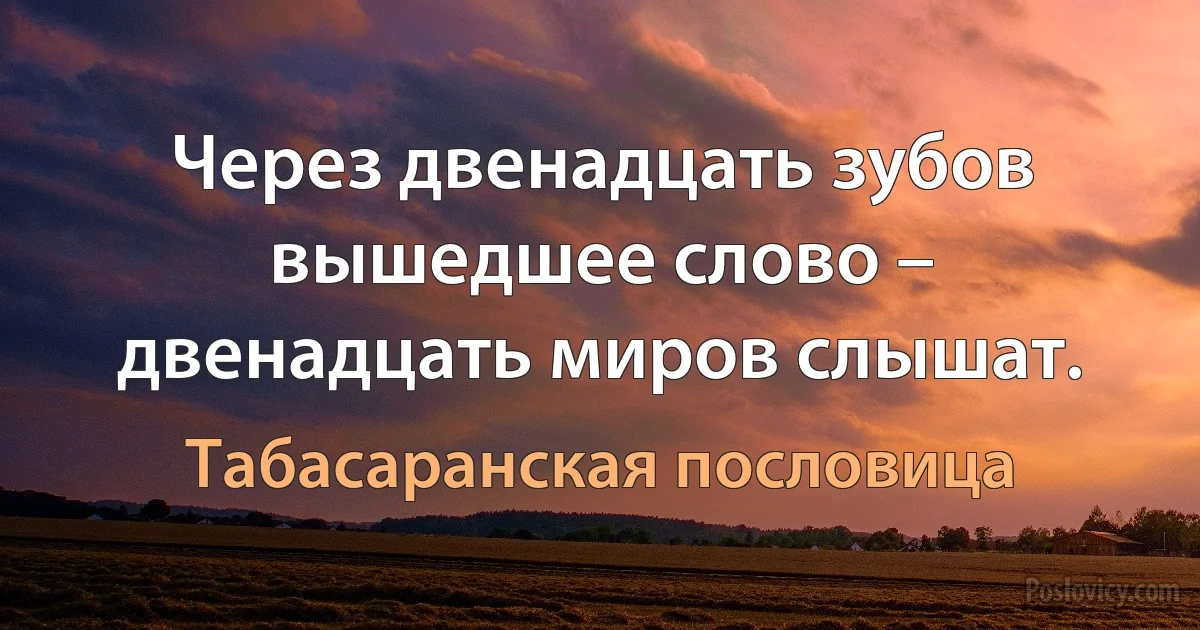 Через двенадцать зубов вышедшее слово – двенадцать миров слышат. (Табасаранская пословица)