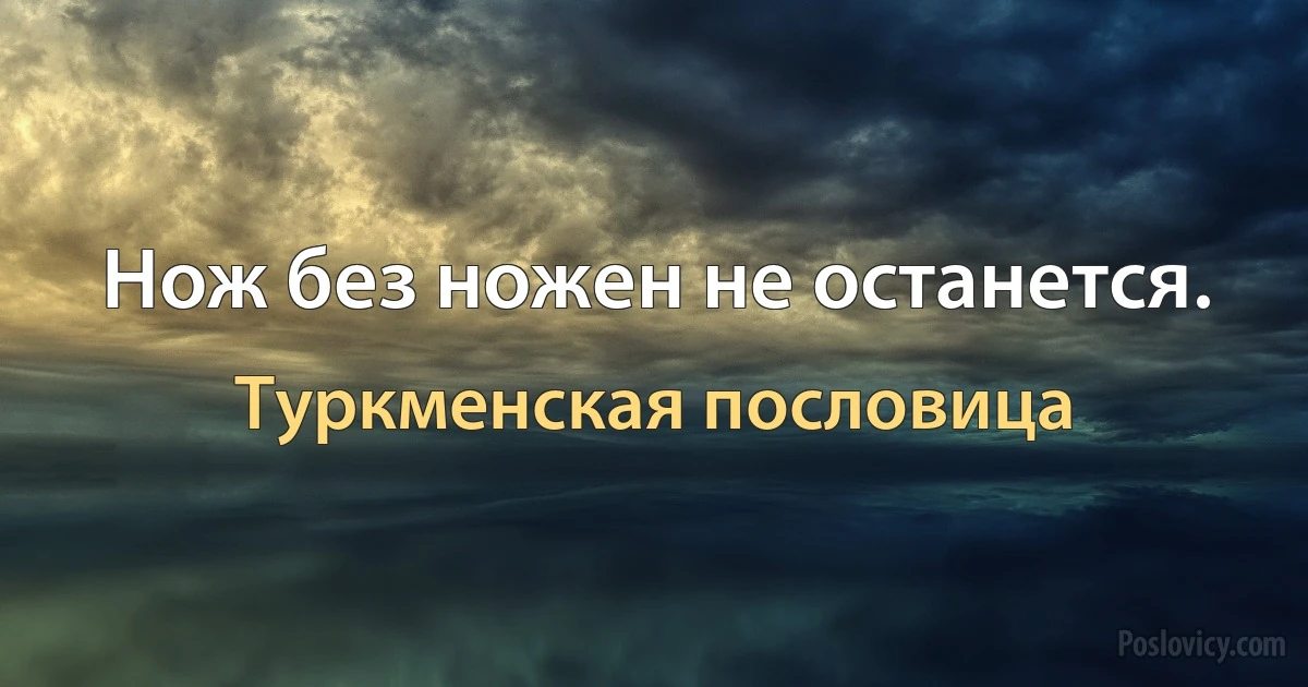 Нож без ножен не останется. (Туркменская пословица)