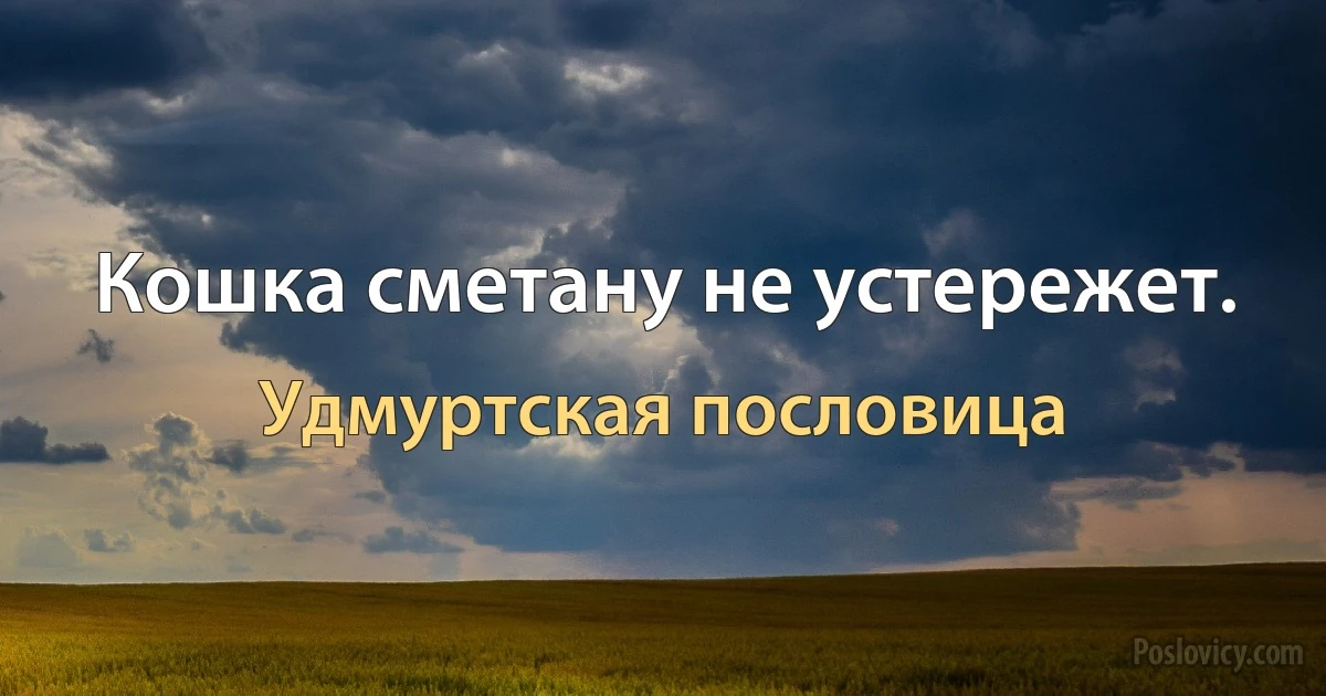 Кошка сметану не устережет. (Удмуртская пословица)