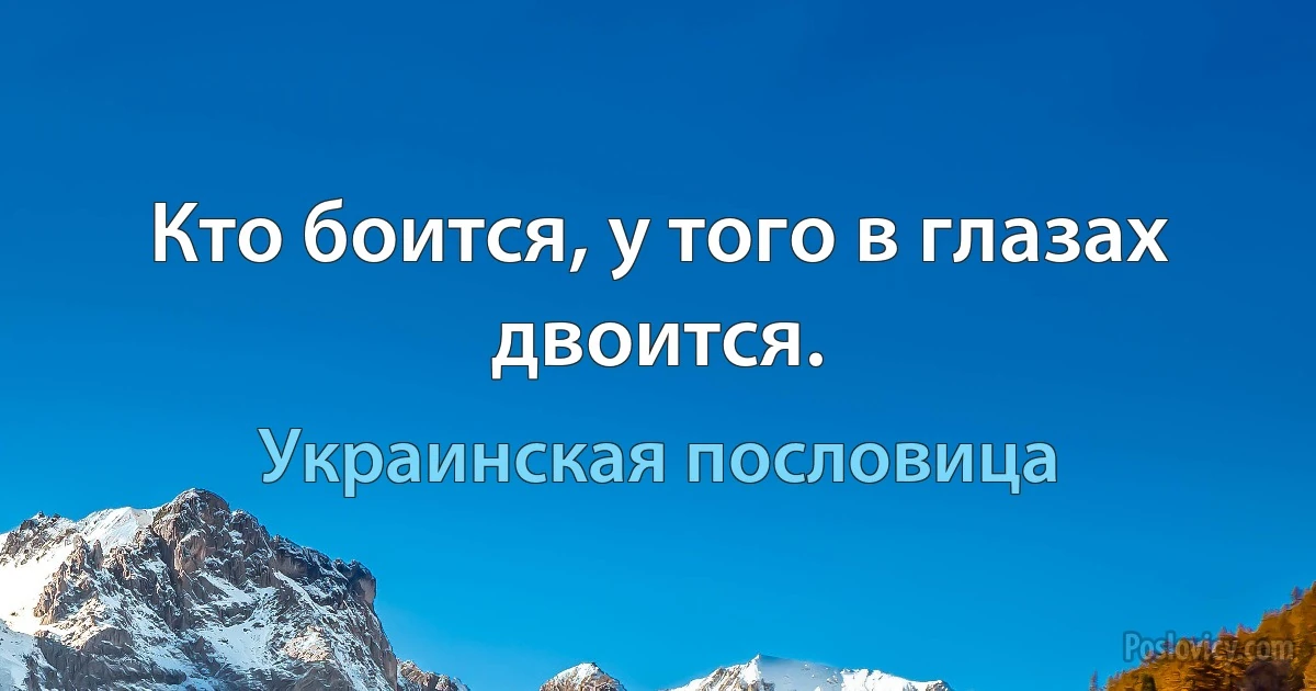 Кто боится, у того в глазах двоится. (Украинская пословица)