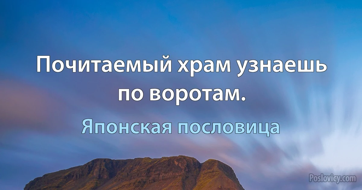 Почитаемый храм узнаешь по воротам. (Японская пословица)