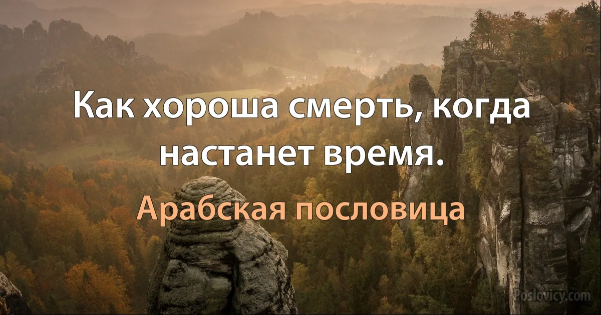 Как хороша смерть, когда настанет время. (Арабская пословица)