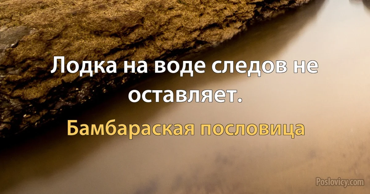 Лодка на воде следов не оставляет. (Бамбараская пословица)