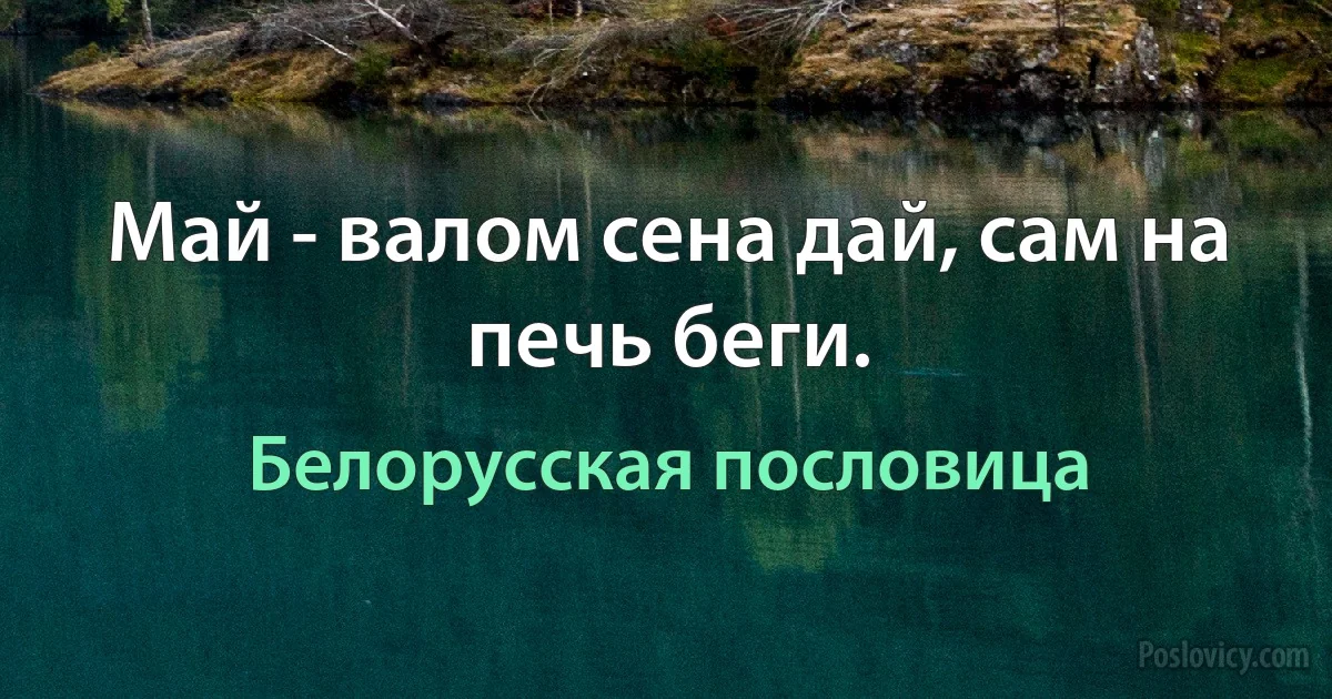 Май - валом сена дай, сам на печь беги. (Белорусская пословица)