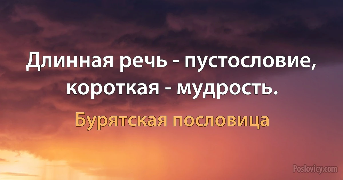 Длинная речь - пустословие, короткая - мудрость. (Бурятская пословица)