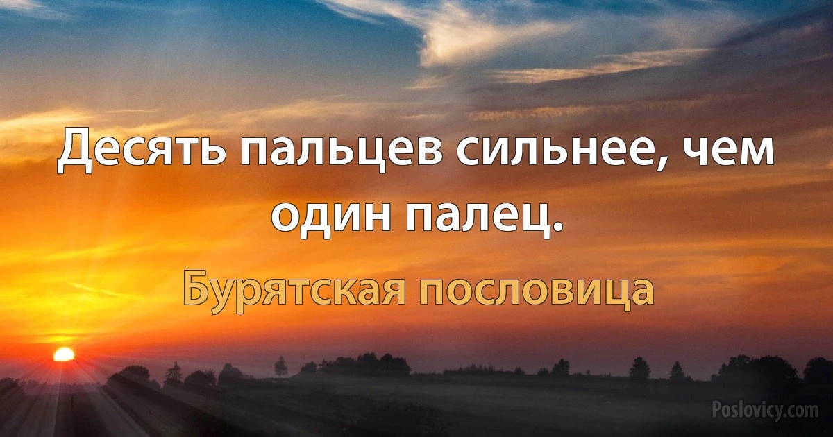 Десять пальцев сильнее, чем один палец. (Бурятская пословица)