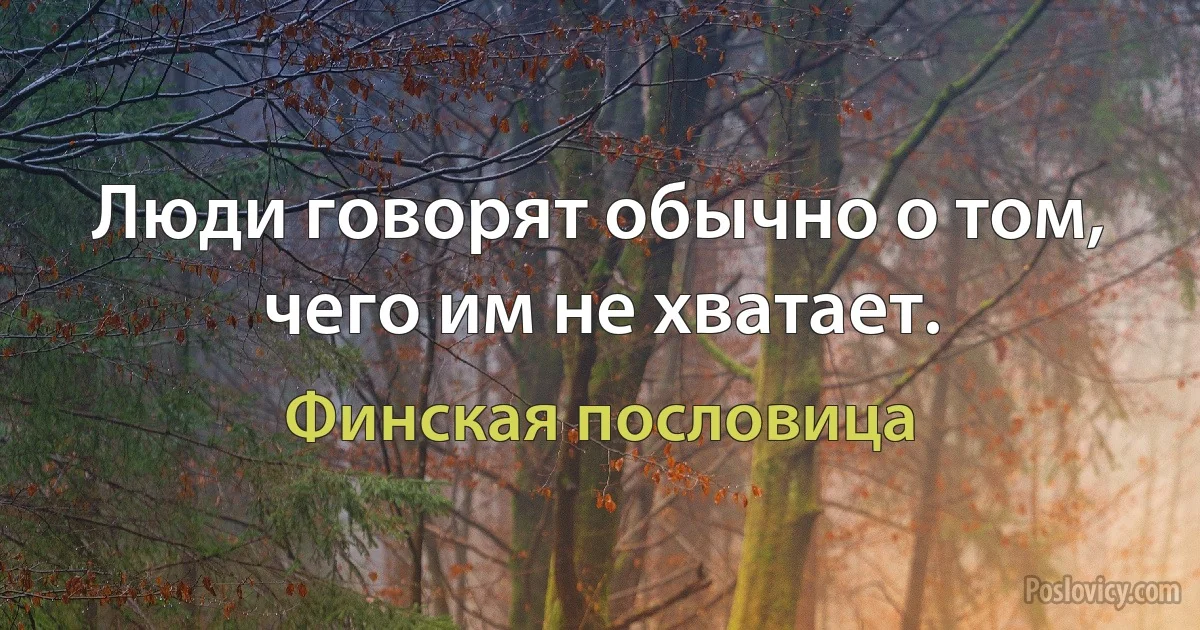 Люди говорят обычно о том, чего им не хватает. (Финская пословица)