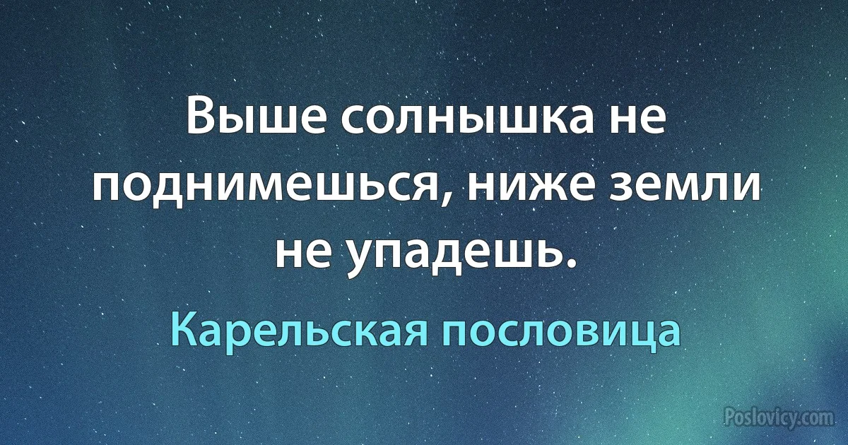 Выше солнышка не поднимешься, ниже земли не упадешь. (Карельская пословица)