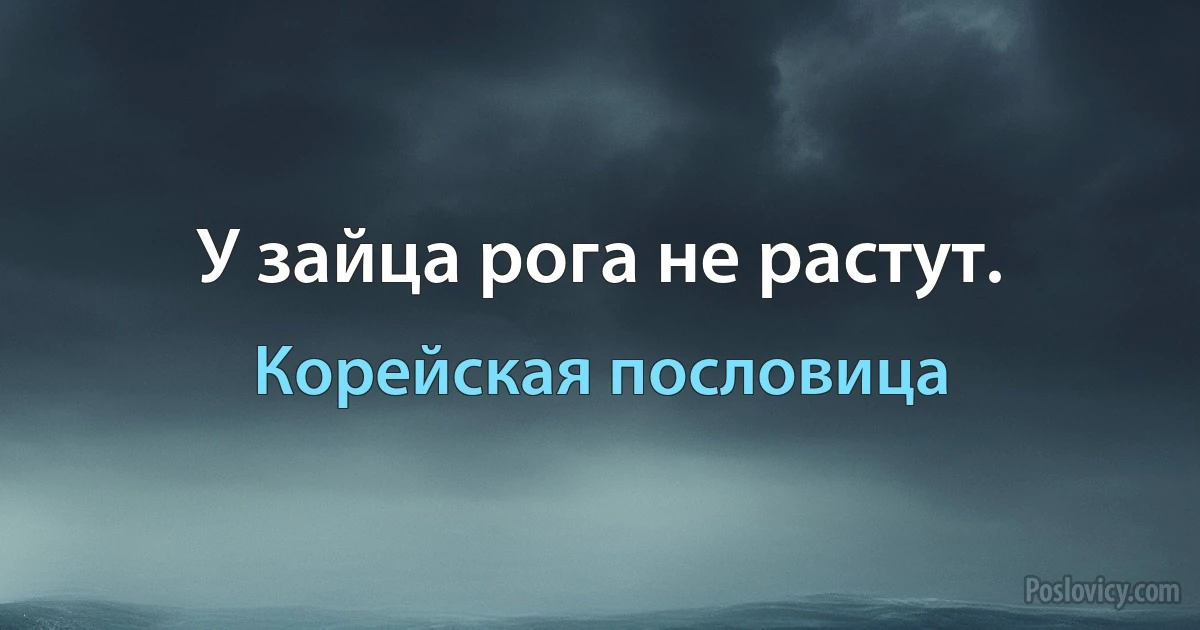 У зайца рога не растут. (Корейская пословица)