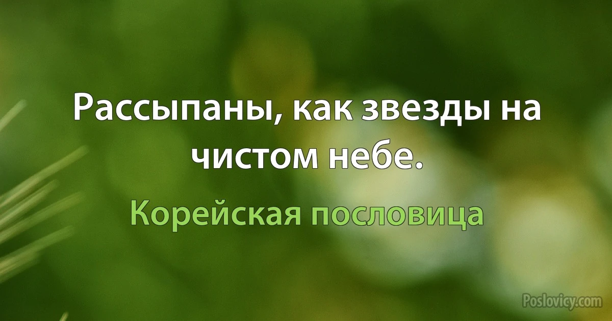 Рассыпаны, как звезды на чистом небе. (Корейская пословица)