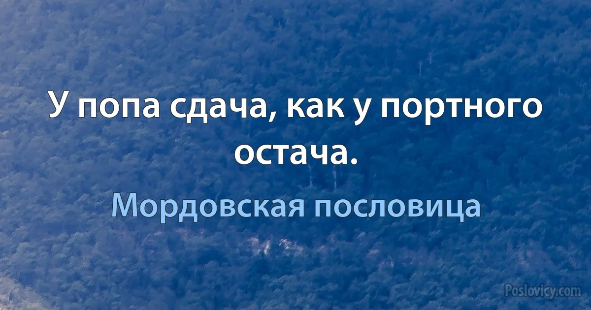 У попа сдача, как у портного остача. (Мордовская пословица)