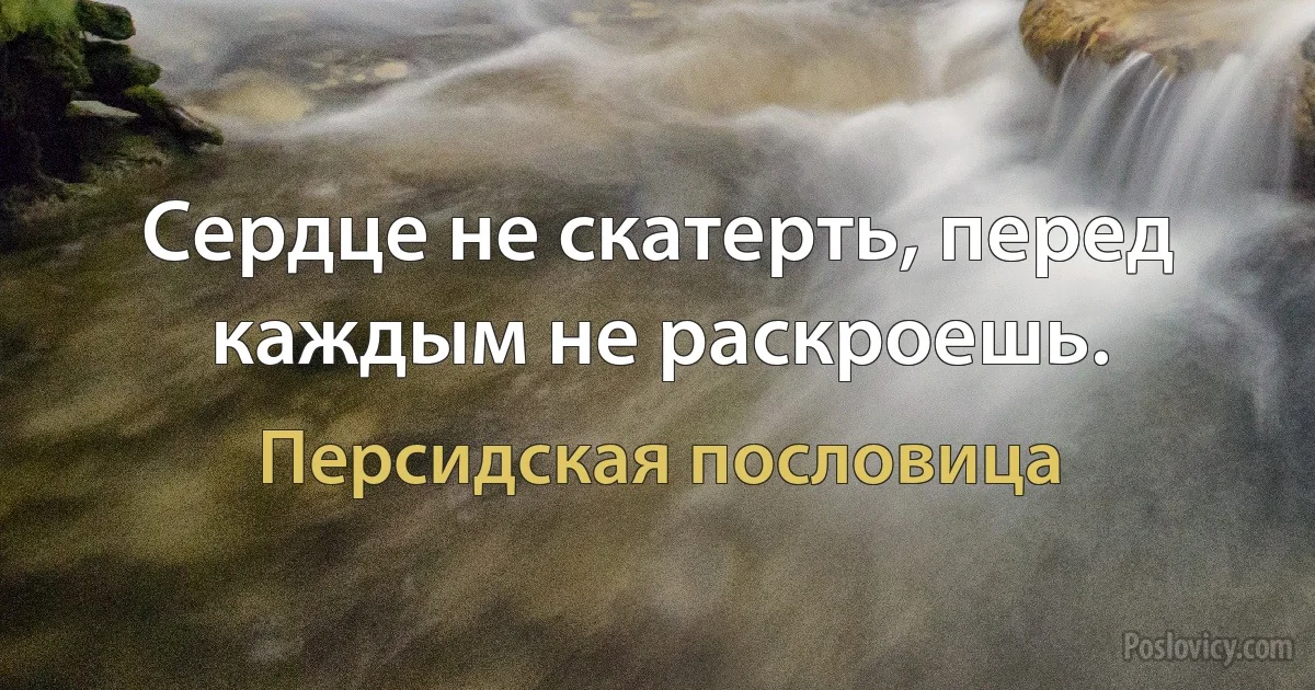 Сердце не скатерть, перед каждым не раскроешь. (Персидская пословица)