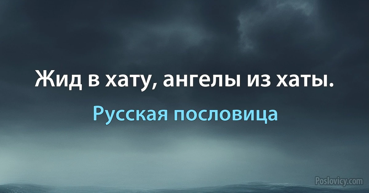 Жид в хату, ангелы из хаты. (Русская пословица)