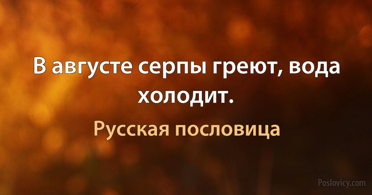 В августе серпы греют, вода холодит. (Русская пословица)