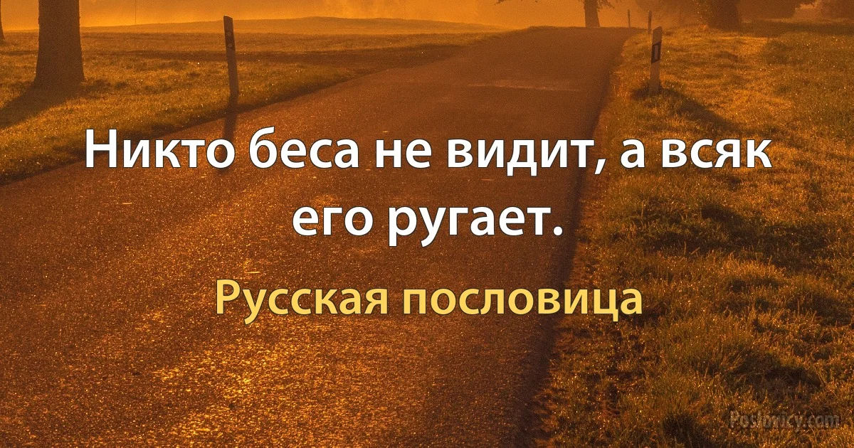 Никто беса не видит, а всяк его ругает. (Русская пословица)