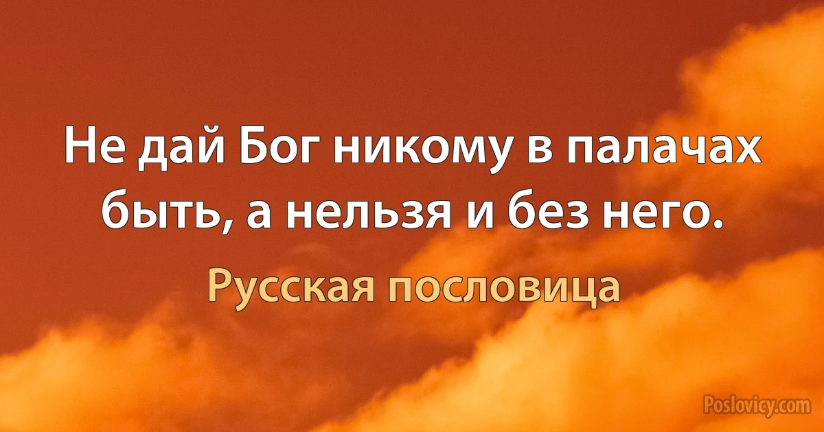 Не дай Бог никому в палачах быть, а нельзя и без него. (Русская пословица)