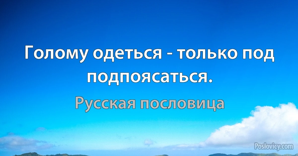 Голому одеться - только под подпоясаться. (Русская пословица)