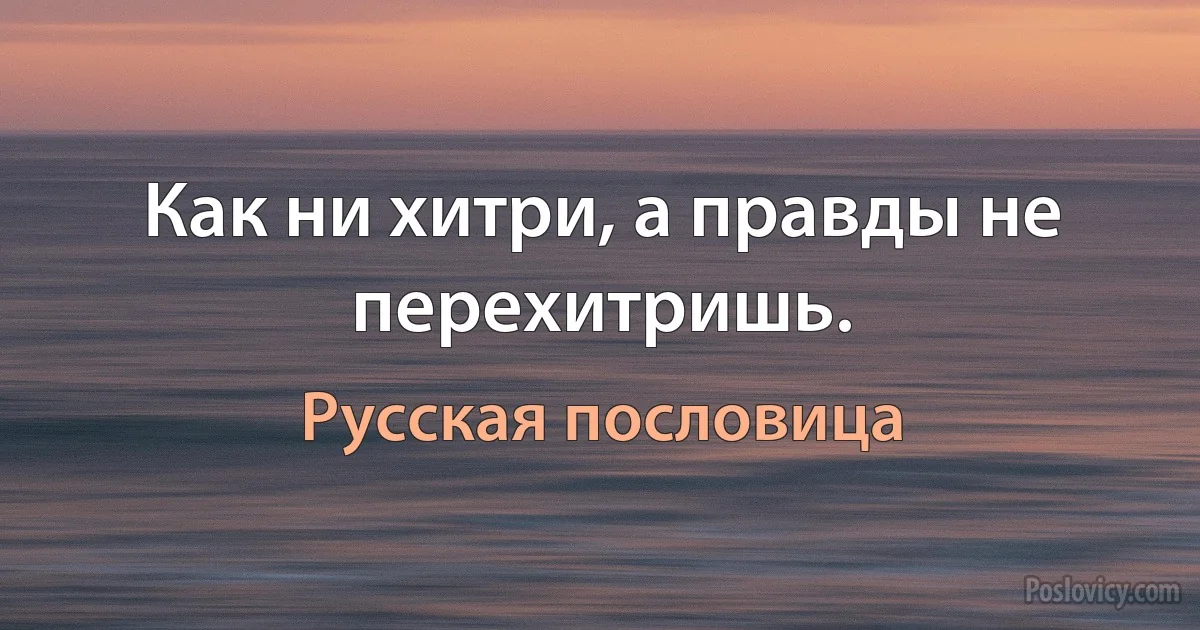 Как ни хитри, а правды не перехитришь. (Русская пословица)