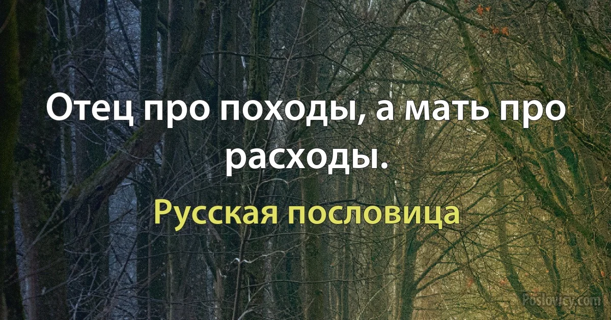 Отец про походы, а мать про расходы. (Русская пословица)