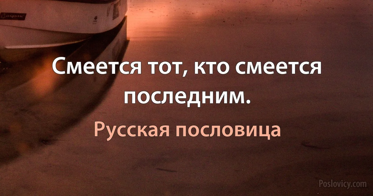 Смеется тот, кто смеется последним. (Русская пословица)