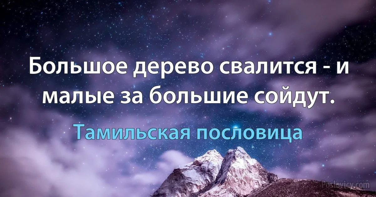 Большое дерево свалится - и малые за большие сойдут. (Тамильская пословица)