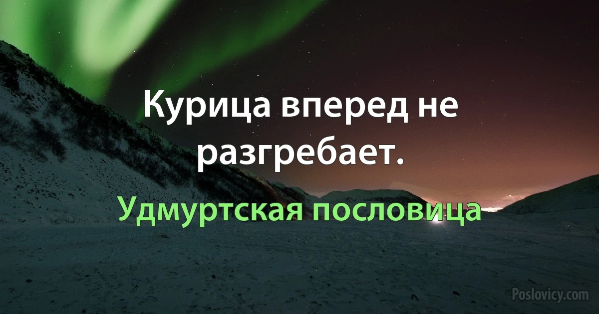 Курица вперед не разгребает. (Удмуртская пословица)