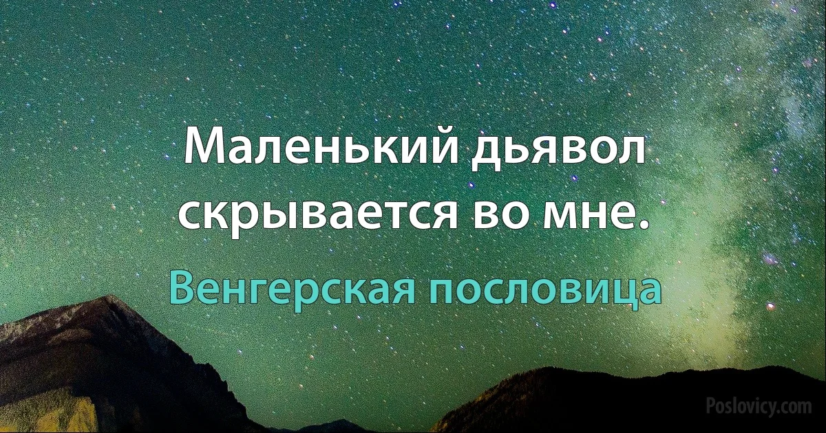 Маленький дьявол скрывается во мне. (Венгерская пословица)