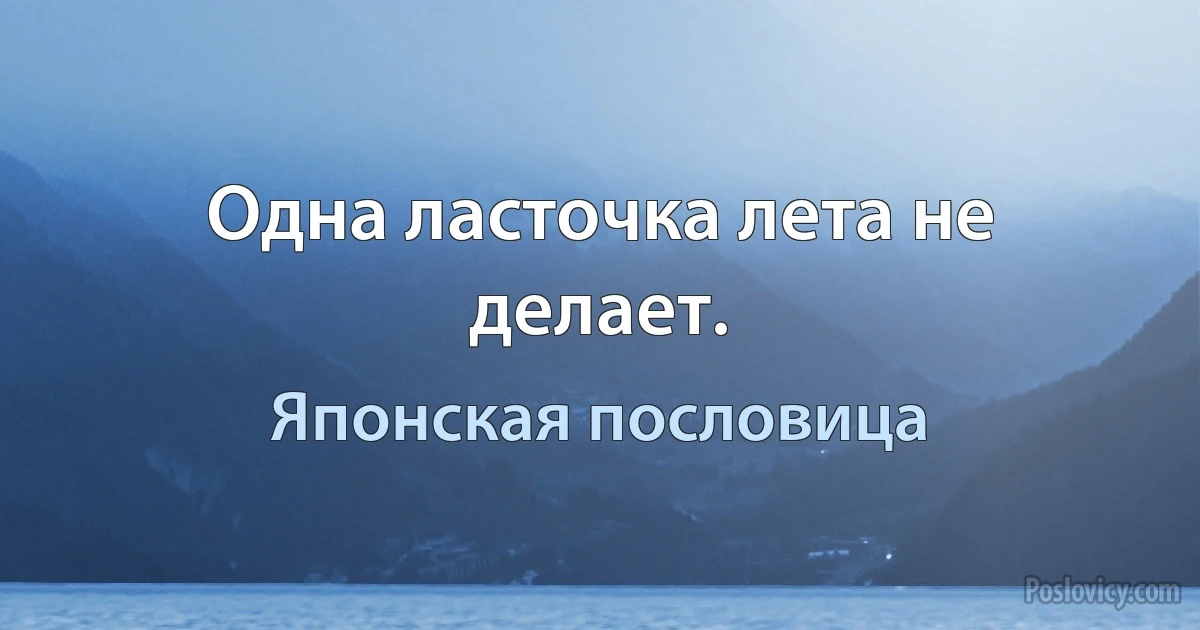 Одна ласточка лета не делает. (Японская пословица)