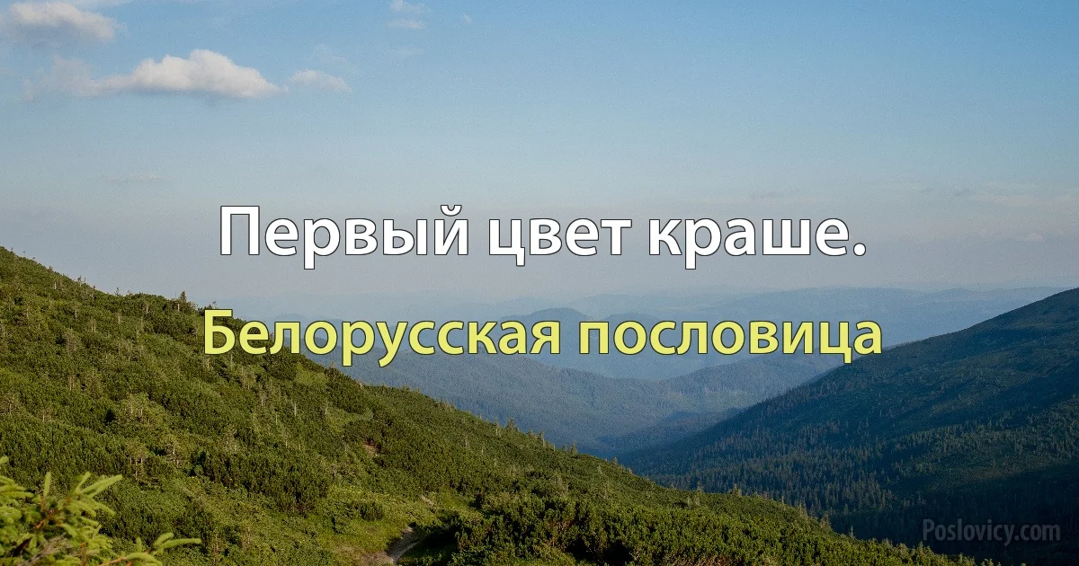 Первый цвет краше. (Белорусская пословица)