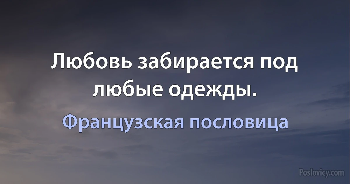 Любовь забирается под любые одежды. (Французская пословица)