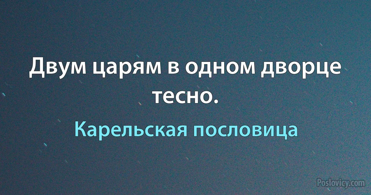 Двум царям в одном дворце тесно. (Карельская пословица)