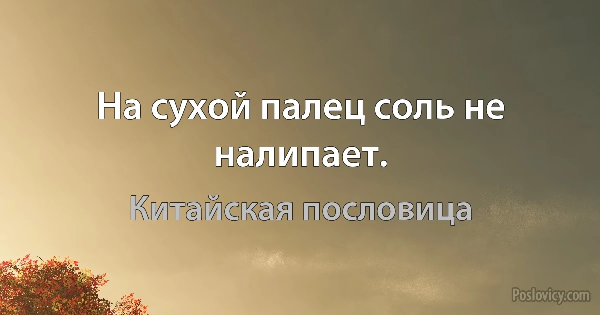 На сухой палец соль не налипает. (Китайская пословица)