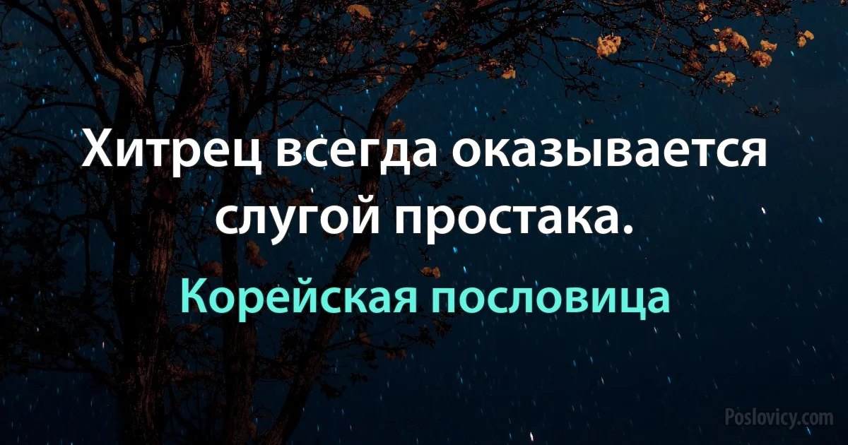 Хитрец всегда оказывается слугой простака. (Корейская пословица)