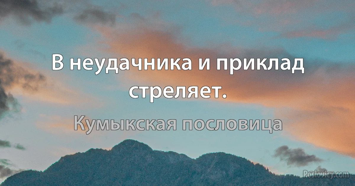 В неудачника и приклад стреляет. (Кумыкская пословица)