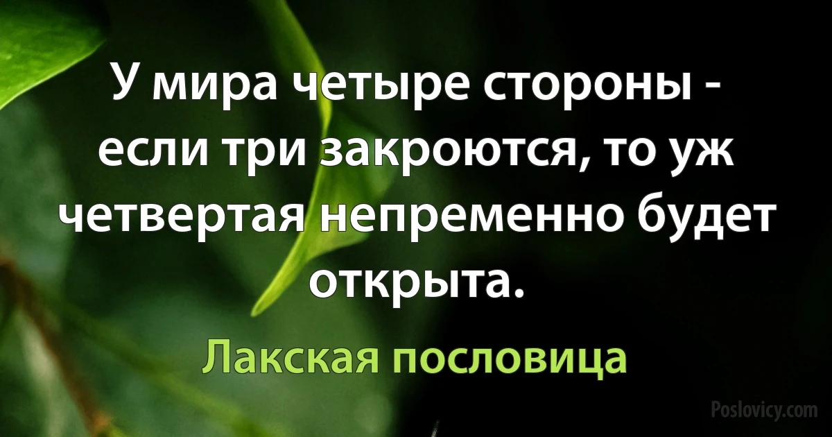 У мира четыре стороны - если три закроются, то уж четвертая непременно будет открыта. (Лакская пословица)