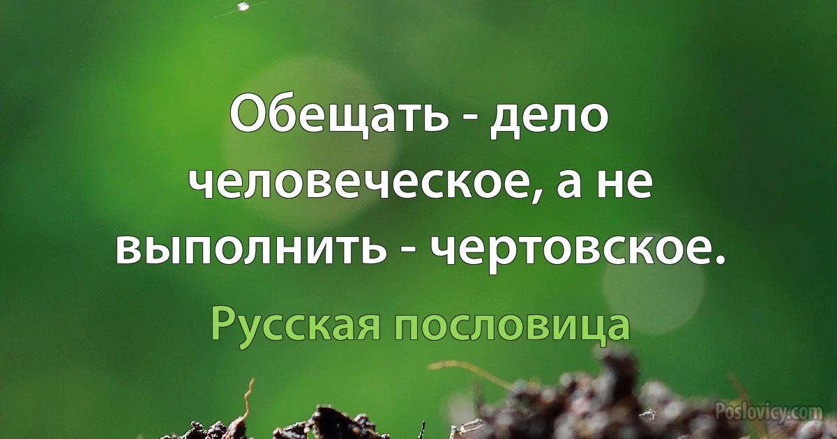 Обещать - дело человеческое, а не выполнить - чертовское. (Русская пословица)